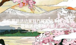 手机营销活动策划方案营销手机「手机营销活动策划方案」