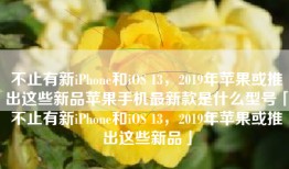 不止有新iPhone和iOS 13，2019年苹果或推出这些新品苹果手机最新款是什么型号「不止有新iPhone和iOS 13，2019年苹果或推出这些新品」