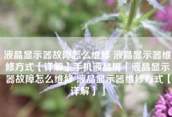 液晶显示器故障怎么维修 液晶显示器维修方式【详解】手机液晶屏「液晶显示器故障怎么维修 液晶显示器维修方式【详解】」
