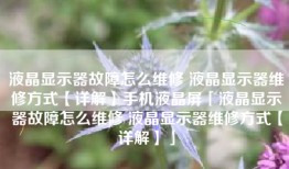 液晶显示器故障怎么维修 液晶显示器维修方式【详解】手机液晶屏「液晶显示器故障怎么维修 液晶显示器维修方式【详解】」