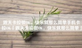 露天卡拉很OK，快乐就那么简单手机卡拉OK「露天卡拉很OK，快乐就那么简单」