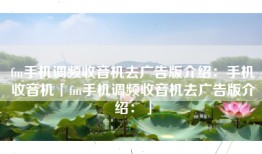 fm手机调频收音机去广告版介绍：手机收音机「fm手机调频收音机去广告版介绍：」