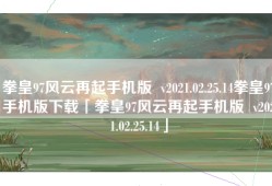 拳皇97风云再起手机版  v2021.02.25.14拳皇97手机版下载「拳皇97风云再起手机版  v2021.02.25.14」