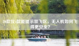 20款仅4款能提示禁飞区，无人机如何飞得更安全？
