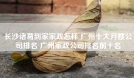 长沙诸葛到家家政怎样 广州十大月嫂公司排名 广州家政公司排名前十名