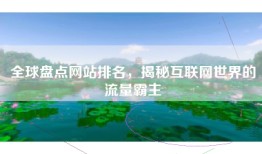 全球盘点网站排名，揭秘互联网世界的流量霸主