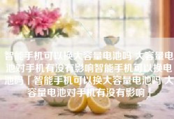 智能手机可以换大容量电池吗 大容量电池对手机有没有影响智能手机可以换电池吗「智能手机可以换大容量电池吗 大容量电池对手机有没有影响」