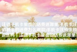 注销手机卡里面的话费退哪里(手机卡注销剩余的话费怎么退款)手机卡注销余额退还吗「注销手机卡里面的话费退哪里(手机卡注销剩余的话费怎么退款)」