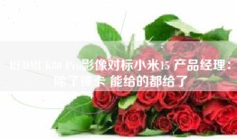 REDMI K80 Pro影像对标小米15 产品经理：除了徕卡 能给的都给了