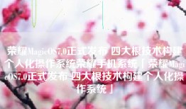 荣耀MagicOS7.0正式发布 四大根技术构建个人化操作系统荣耀手机系统「荣耀MagicOS7.0正式发布 四大根技术构建个人化操作系统」