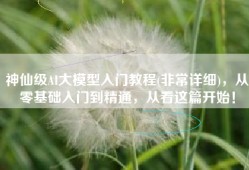 神仙级AI大模型入门教程(非常详细)，从零基础入门到精通，从看这篇开始！