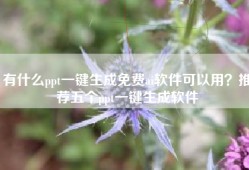 有什么ppt一键生成免费ai软件可以用？推荐五个ppt一键生成软件