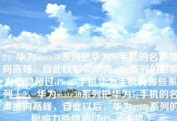 2，华为mate30系列把华为5g手机的名声推向高峰，自此以后，华为mate系列的影响力隐隐超过iPhone手机华为手机有哪些系列「2，华为mate30系列把华为5g手机的名声推向高峰，自此以后，华为mate系列的影响力隐隐超过iPhone手机」