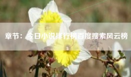 章节：今日小说排行榜百度搜索风云榜