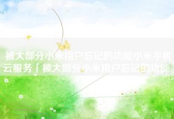 被大部分小米用户忘记的功能小米手机云服务「被大部分小米用户忘记的功能」