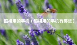 照相用的手机（照相用的手机有哪些）