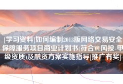 [学习资料]如何编制2013版网络交易安全保障服务项目商业计划书(符合VC风投-甲级资质)及融资方案实施指导[推广有奖]