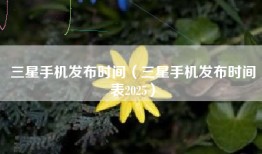 三星手机发布时间（三星手机发布时间表2025）