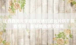江西鑫美光学取得光通信滤光片烘干装置专利，能够提高烘干效果
