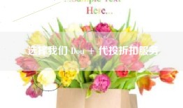 选择我们 Dou + 代投折扣服务