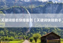 关键词排名快排服务【关键词快排助手】