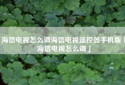 海信电视怎么调海信电视遥控器手机版「海信电视怎么调」