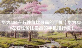 华为2500左右性价比最高的手机（华为2500左右性价比最高的手机排行榜）