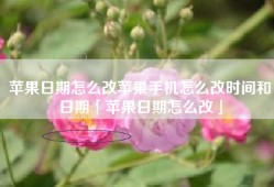 苹果日期怎么改苹果手机怎么改时间和日期「苹果日期怎么改」