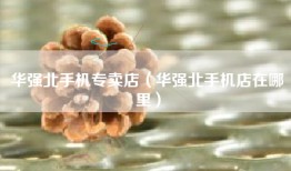 华强北手机专卖店（华强北手机店在哪里）