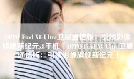 OPPO Find X8 Ultra卫星通信版：引领影像旗舰新纪元x8手机「OPPO Find X8 Ultra卫星通信版：引领影像旗舰新纪元」