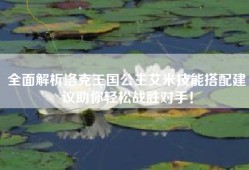 全面解析洛克王国公主艾米技能搭配建议助你轻松战胜对手！