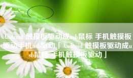 Android 触摸板驱动成usb鼠标 手机触摸板驱动手机usb驱动「Android 触摸板驱动成usb鼠标 手机触摸板驱动」