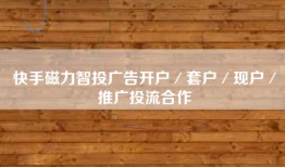 快手磁力智投广告开户／套户／现户／推广投流合作