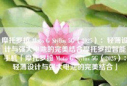 摩托罗拉 Moto G Stylus 5G（2025）：轻薄设计与强大电池的完美结合摩托罗拉智能手机「摩托罗拉 Moto G Stylus 5G（2025）：轻薄设计与强大电池的完美结合」