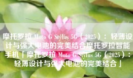 摩托罗拉 Moto G Stylus 5G（2025）：轻薄设计与强大电池的完美结合摩托罗拉智能手机「摩托罗拉 Moto G Stylus 5G（2025）：轻薄设计与强大电池的完美结合」