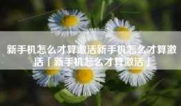 新手机怎么才算激活新手机怎么才算激活「新手机怎么才算激活」