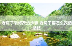 老房子装修改造步骤 老房子要怎么改造装修