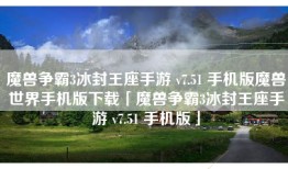 魔兽争霸3冰封王座手游 v7.51 手机版魔兽世界手机版下载「魔兽争霸3冰封王座手游 v7.51 手机版」