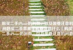 购买二手iPhone的利弊，以及需要注意的问题买二手苹果手机要注意什么「购买二手iPhone的利弊，以及需要注意的问题」