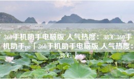360手机助手电脑版 人气热度：38℃360手机助手pc「360手机助手电脑版 人气热度：38℃」