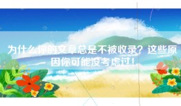 为什么你的文章总是不被收录？这些原因你可能没考虑过！