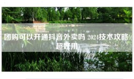 团购可以开通抖音外卖吗 2024技术攻略!(超好用)
