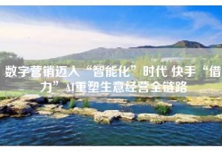 数字营销迈入“智能化”时代 快手“借力”AI重塑生意经营全链路