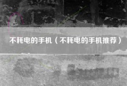 不耗电的手机（不耗电的手机推荐）