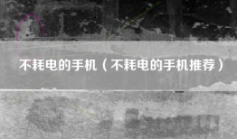 不耗电的手机（不耗电的手机推荐）