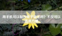 用手机可以制作电子音乐吗？不仅可以还很方便
