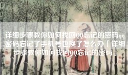 详细步骤教你如何找回QQ忘记的密码qq密码忘记了手机号也换了怎么办「详细步骤教你如何找回QQ忘记的密码」