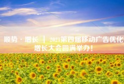 顺势·增长 ｜ 2021第四届移动广告优化增长大会圆满举办！