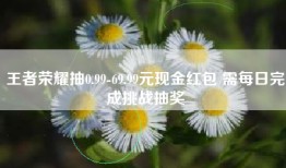 王者荣耀抽0.99-69.99元现金红包 需每日完成挑战抽奖