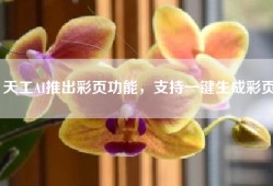 天工AI推出彩页功能，支持一键生成彩页